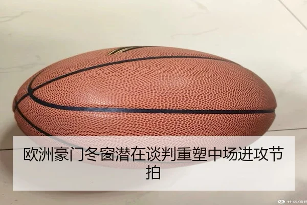 欧洲豪门冬窗潜在谈判重塑中场进攻节拍
